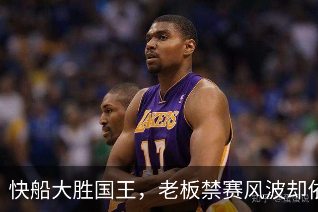 快船大胜国王，老板禁赛风波却依然萦绕全队